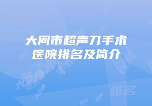 大同市超声刀手术医院排名及简介
