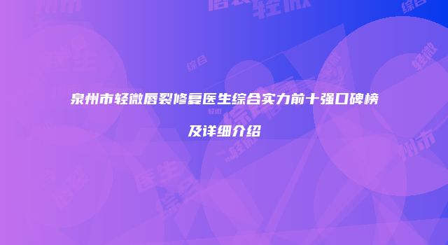 泉州市轻微唇裂修复医生综合实力前十强口碑榜及详细介绍