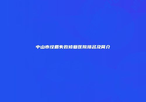 中山市纹眉失败修复医院排名及简介