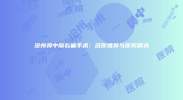 沧州鼻中隔右偏手术：名医推荐与医院精选