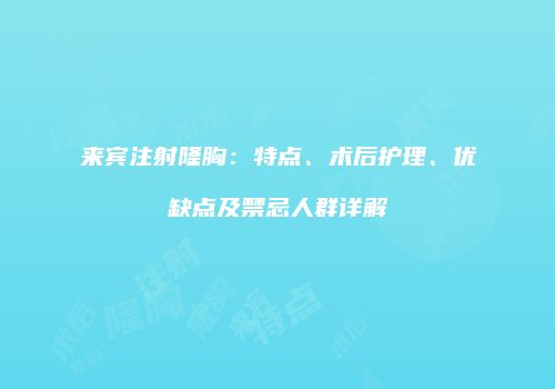 来宾注射隆胸：特点、术后护理、优缺点及禁忌人群详解
