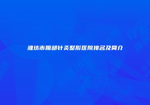潍坊市腹部针灸整形医院排名及简介
