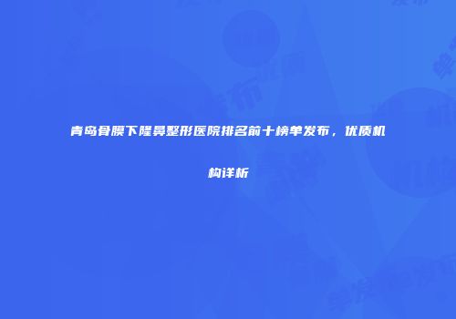 青岛骨膜下隆鼻整形医院排名前十榜单发布，优质机构详析