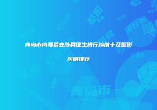 青岛市肉毒素去腋臭医生排行榜前十及整形医院推荐