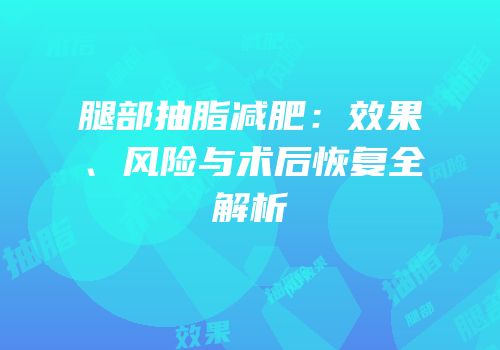 腿部抽脂减肥：效果、风险与术后恢复全解析