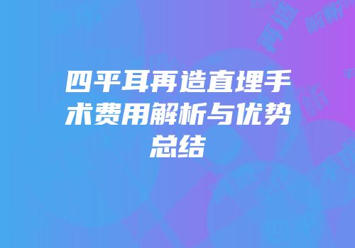 四平耳再造直埋手术费用解析与优势总结