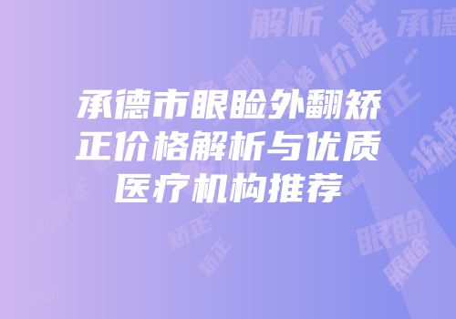 承德市眼睑外翻矫正价格解析与优质医疗机构推荐