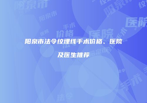 阳泉市法令纹埋线手术价格、医院及医生推荐