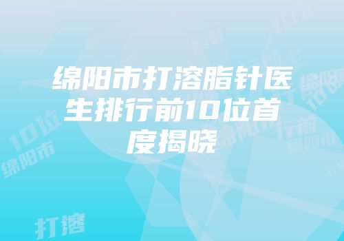 绵阳市打溶脂针医生排行前10位首度揭晓
