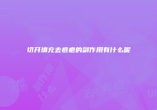切开填充去痘疤的副作用有什么呢