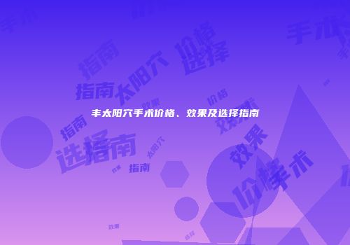 丰太阳穴手术价格、效果及选择指南