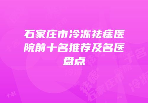 石家庄市冷冻祛痣医院前十名推荐及名医盘点
