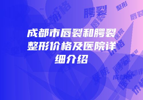 成都市唇裂和腭裂整形价格及医院详细介绍