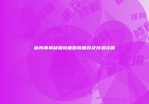 杭州鼻翼缺损修复医院推荐及技术详解