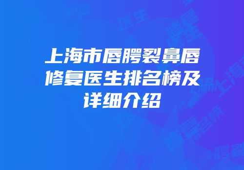 上海市唇腭裂鼻唇修复医生排名榜及详细介绍
