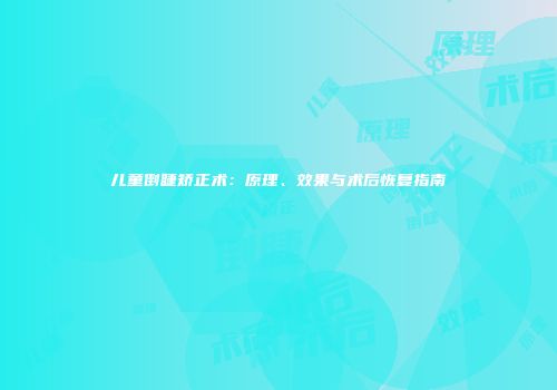 儿童倒睫矫正术：原理、效果与术后恢复指南