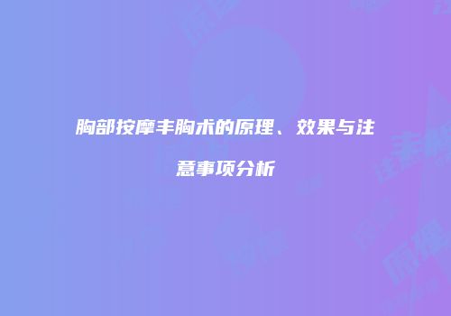 胸部按摩丰胸术的原理、效果与注意事项分析