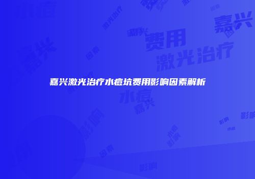 嘉兴激光治疗水痘坑费用影响因素解析
