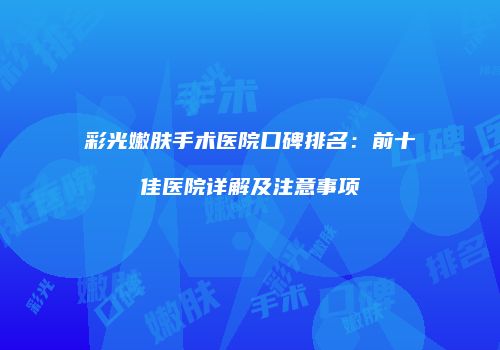 彩光嫩肤手术医院口碑排名：前十佳医院详解及注意事项