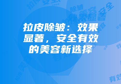 拉皮除皱：效果显著，安全有效的美容新选择