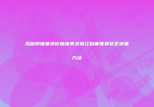 揭秘假体隆鼻价格因素及丽江自体隆鼻安全快速方法