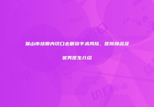 保山市结膜内切口去眼袋手术风险、医院排名及优秀医生介绍