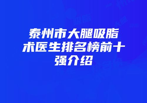 泰州市大腿吸脂术医生排名榜前十强介绍