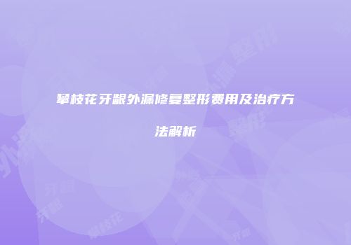 攀枝花牙龈外漏修复整形费用及治疗方法解析