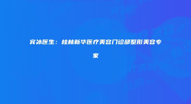宾冰医生：桂林新华医疗美容门诊部整形美容专家