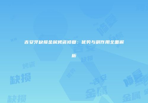吉安牙缺损金属烤瓷修复：优势与副作用全面解析