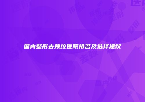 国内整形去颈纹医院排名及选择建议
