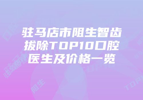 驻马店市阻生智齿拔除TOP10口腔医生及价格一览