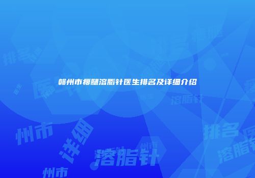 赣州市瘦腿溶脂针医生排名及详细介绍