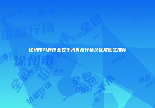 徐州市耳畸形全包手术价格行情及医院医生推荐