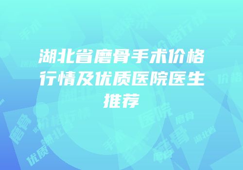 湖北省磨骨手术价格行情及优质医院医生推荐