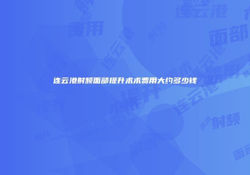 连云港射频面部提升术术费用大约多少钱