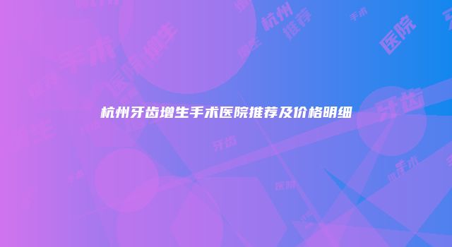 杭州牙齿增生手术医院推荐及价格明细