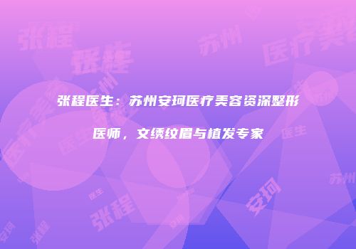 张程医生：苏州安珂医疗美容资深整形医师，文绣纹眉与植发专家