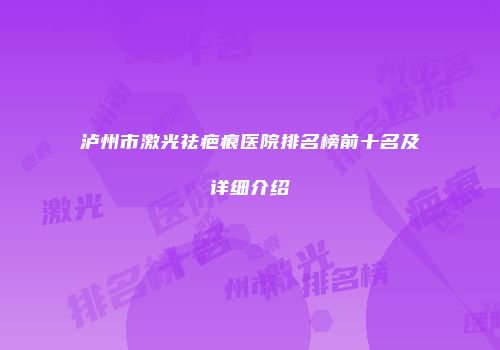 泸州市激光祛疤痕医院排名榜前十名及详细介绍