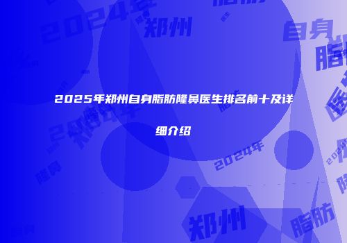 2025年郑州自身脂肪隆鼻医生排名前十及详细介绍