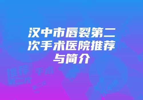 汉中市唇裂第二次手术医院推荐与简介