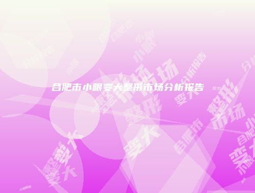 合肥市小眼变大整形市场分析报告