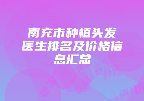 南充市种植头发医生排名及价格信息汇总