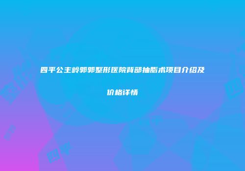 四平公主岭郭郭整形医院背部抽脂术项目介绍及价格详情
