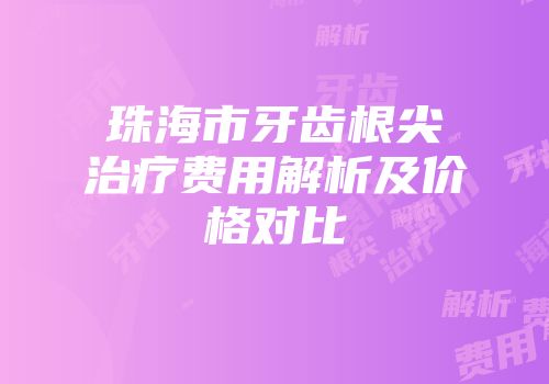 珠海市牙齿根尖治疗费用解析及价格对比