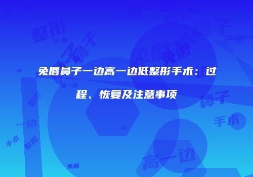兔唇鼻子一边高一边低整形手术：过程、恢复及注意事项