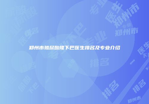郑州市玻尿酸隆下巴医生排名及专业介绍