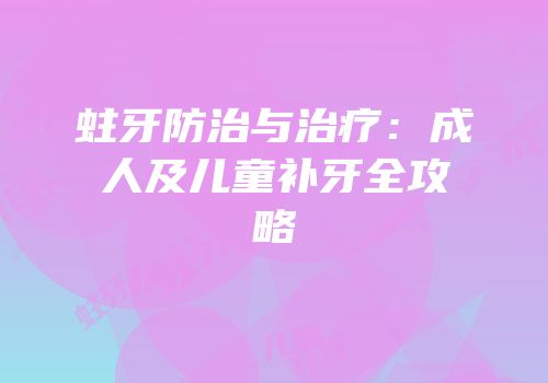 蛀牙防治与治疗：成人及儿童补牙全攻略