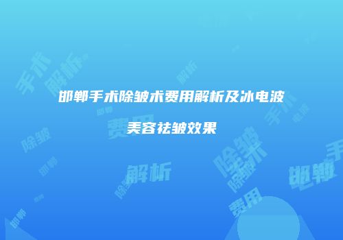 邯郸手术除皱术费用解析及冰电波美容祛皱效果