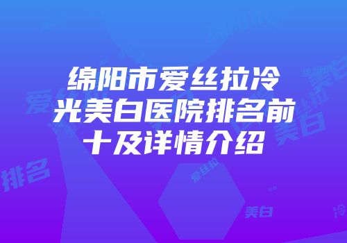绵阳市爱丝拉冷光美白医院排名前十及详情介绍